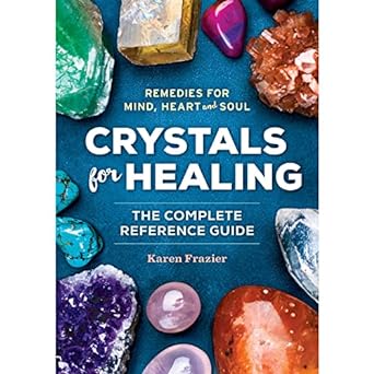 Crystals for Healing: The Complete Reference Guide With Over 200 Remedies for Mind, Heart & Soul 1123