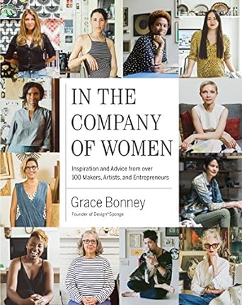 In the Company of Women: Inspiration and Advice from over 100 Makers, Artists, and Entrepreneurs 624