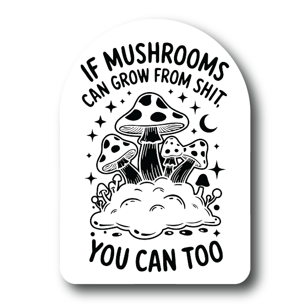 If Mushrooms can grow from shit you can too sticker
