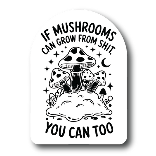 If Mushrooms can grow from shit you can too sticker