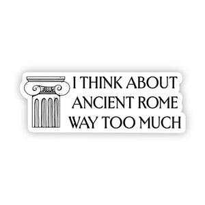 "I think about Ancient Rome way too much" Rome Sticker