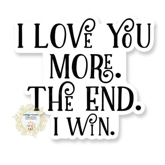 I Love You More. The End. I Win. - Vinyl Decal Sticker
