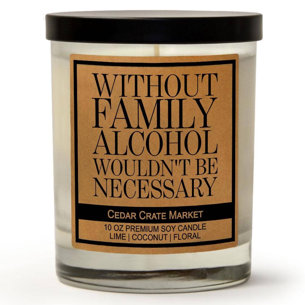 Without Family Alcohol Wouldn't Be Necessary | 100% Soy Wax Candle