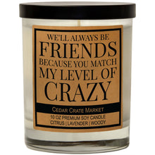 Load image into Gallery viewer, We&#39;ll Always Be Friends You Match My Level Of Crazy | 100% Soy Wax Candle
