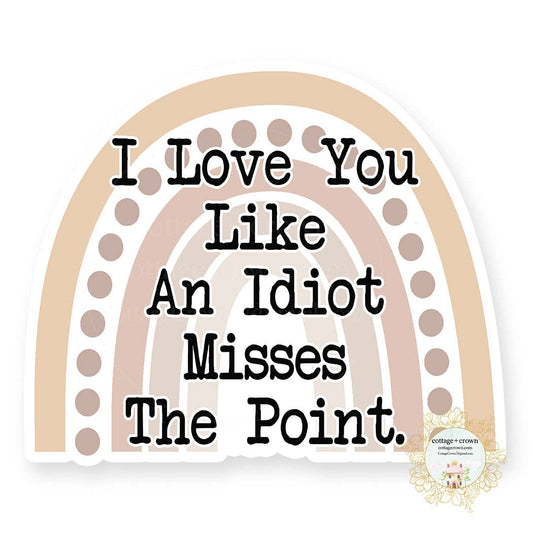 I Love You Like An Idiot Misses The Point Rainbow Sticker