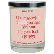 Load image into Gallery viewer, I Wanted To Remind You That I Love You &amp; Your Butt Is Perfect | 100% Soy Wax Candle
