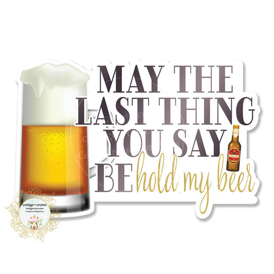 May The Last Thing You Say Be Hold My Beer Vinyl Sticker