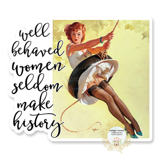 Well Behaved Women Rarely Make History - Vinyl Decal Sticker